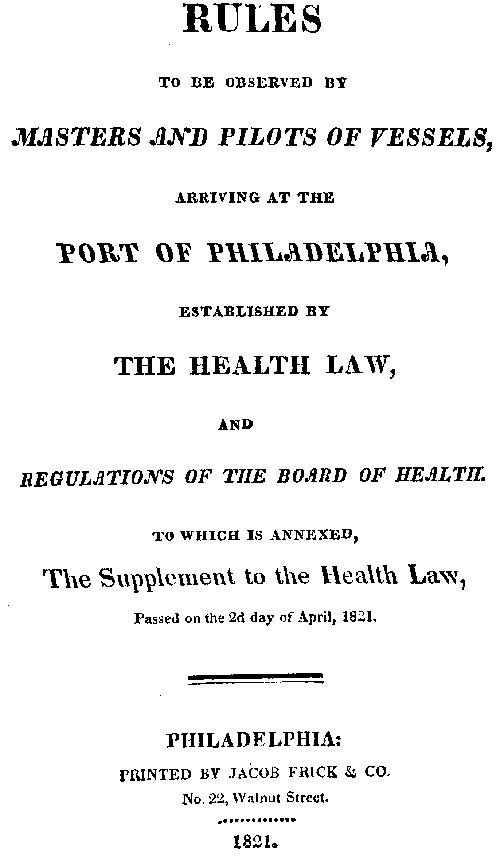 Rules to be observed by masters and pilots of vessels, arriving at the port of Philadelphia,  established by the health law, and regulations of the Board of Health, to which is annexed, a supplement to the health law, passed on the 2d day of April, 1821.