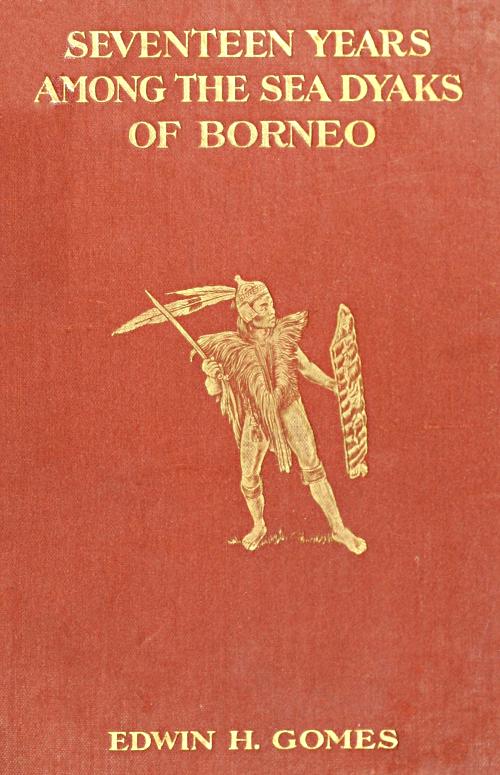 Seventeen Years Among the Sea Dyaks of Borneo  A Record of Intimate Association with the Natives of the Bornean Jungles