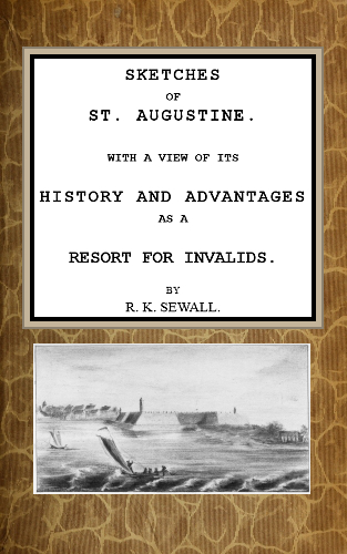 Sketches of St. Augustine  With a view of its history and advantages as a resort for invalids