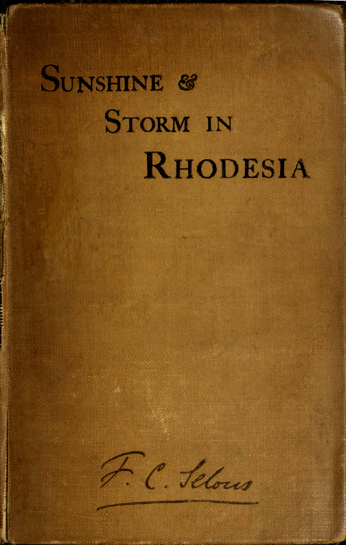 Sunshine and Storm in Rhodesia  Being a Narrative of Events in Matabeleland Both Before and During the Recent Native Insurrection Up to the Date of the Disbandment of the Bulawayo Field Force