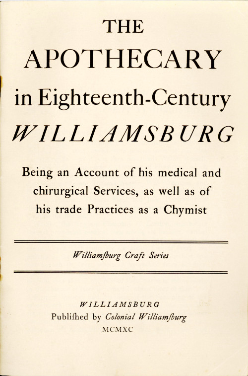 The Apothecary in Eighteenth-Century Williamsburg  Being an Account of his medical and chirurgical Services, as well as of his trade Practices as a Chymist