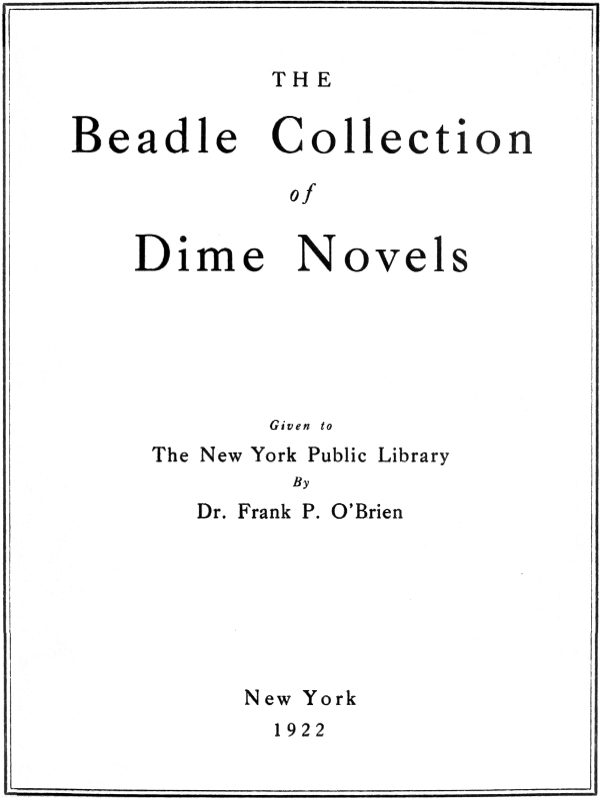 The Beadle Collection of Dime Novels  Given to the New York Public Library By Dr. Frank P. O'Brien