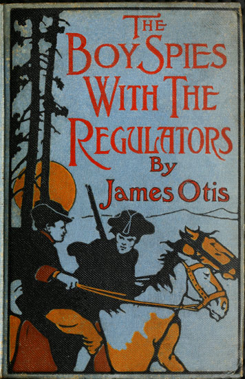 The Boy Spies with the Regulators  The Story of How the Boys Assisted the Carolina Patriots to Drive the British from That State