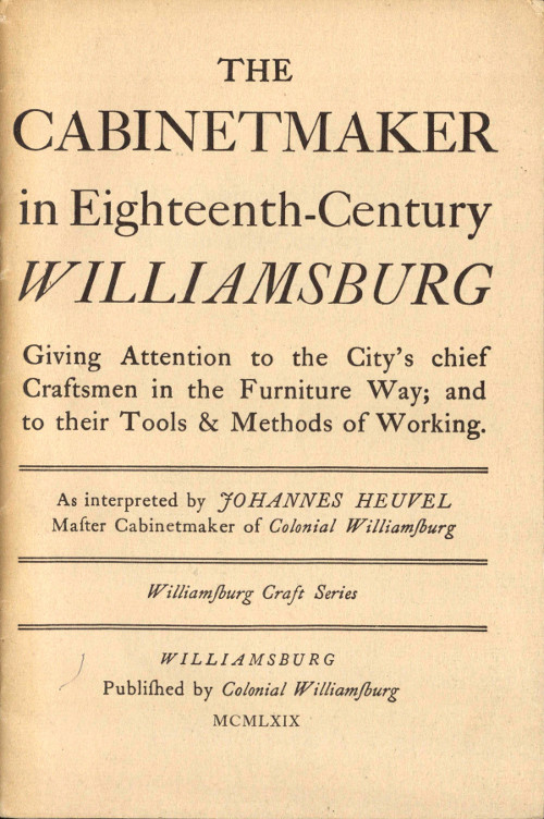 The Cabinetmaker in Eighteenth-Century Williamsburg  Giving Attention to the City's Chief Craftsmen in the Furniture Way; And to Their Tools & Methods of Working