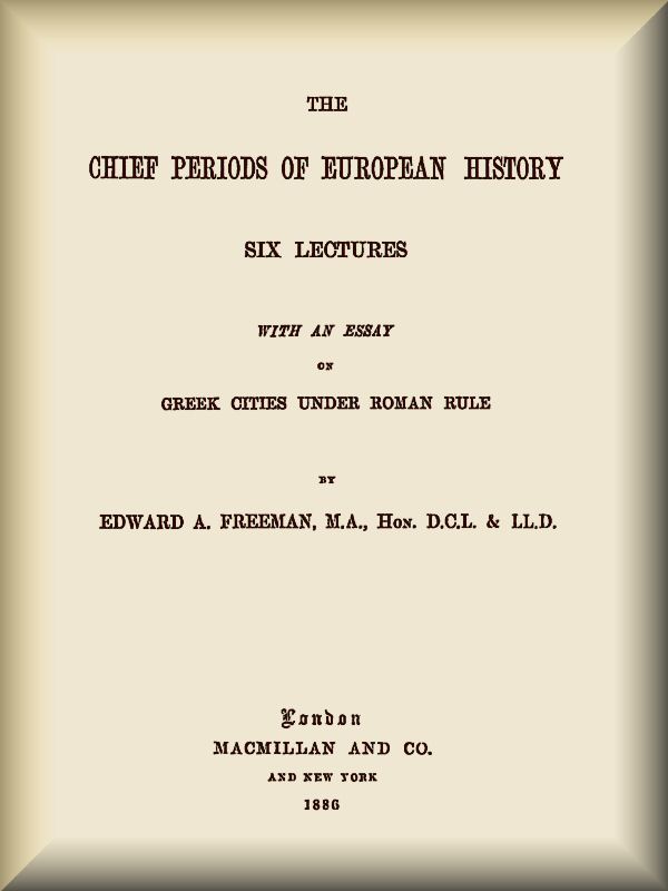 The Chief Periods of European History  Six lectures read in the University of Oxford in Trinity term, 1885