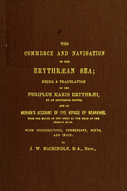 The Commerce and Navigation of the Erythræan Sea  Being a Translation of the Periplus Maris Erythræi, by an Anonymous Writer, and of Arrian's Account of the Voyage of Nearkhos, from the Mouth of the Indus to the Head of the Persian Gulf