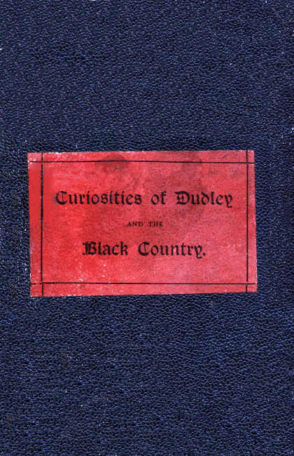 The Curiosities of Dudley and the Black Country, From 1800 to 1860  Also an Account of the Trials and Sufferings of Dud Dudley, with His Mettallum Martis: Etc.