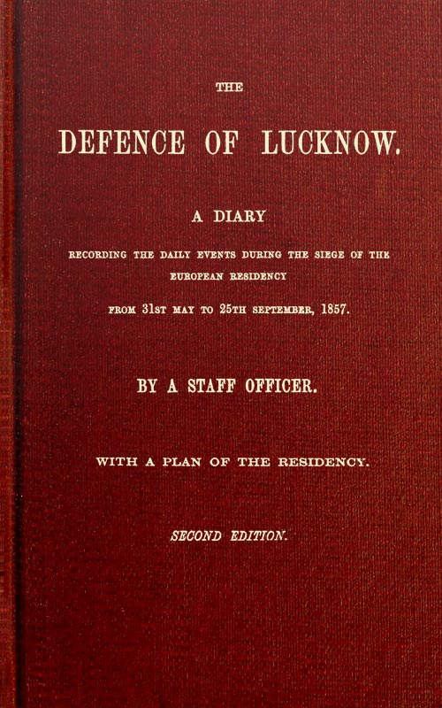 The Defence of Lucknow  A Diary Recording the Daily Events during the Siege of the European Residency, from 31st May to 25th September, 1857