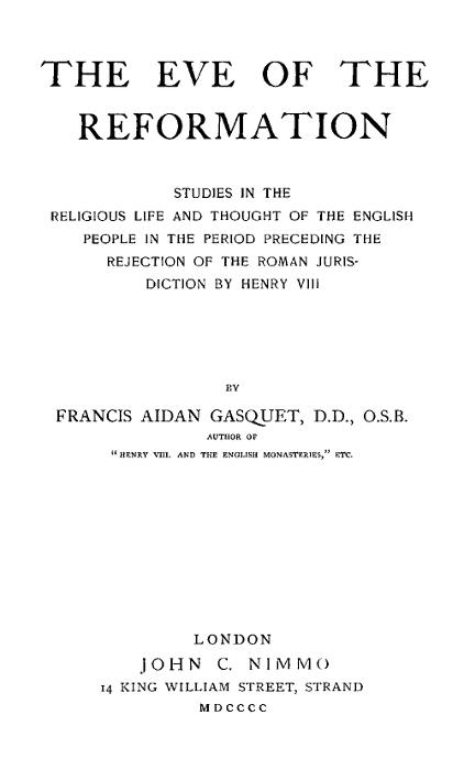 The Eve of the Reformation  Studies in the Religious Life and Thought of the English people in the Period Preceding the Rejection of the Roman jurisdiction by Henry VIII