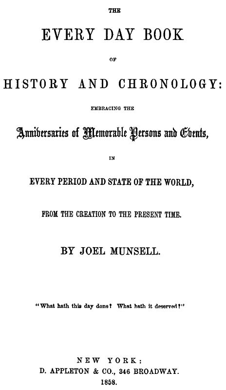 The Every Day Book of History and Chronology  Embracing the Anniversaries of Memorable Persons and Events in Every Period and State of the World, from the Creation to the Present Time