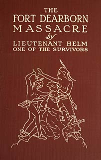 The Fort Dearborn Massacre  Written in 1814 by Lieutenant Linai T. Helm, One of the Survivors, with Letters and Narratives of Contemporary Interest