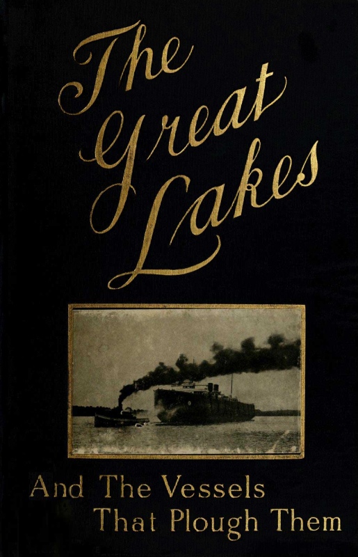The Great Lakes  The Vessels That Plough Them: Their Owners, Their Sailors, and Their Cargoes, Together with a Brief History of Our Inland Seas