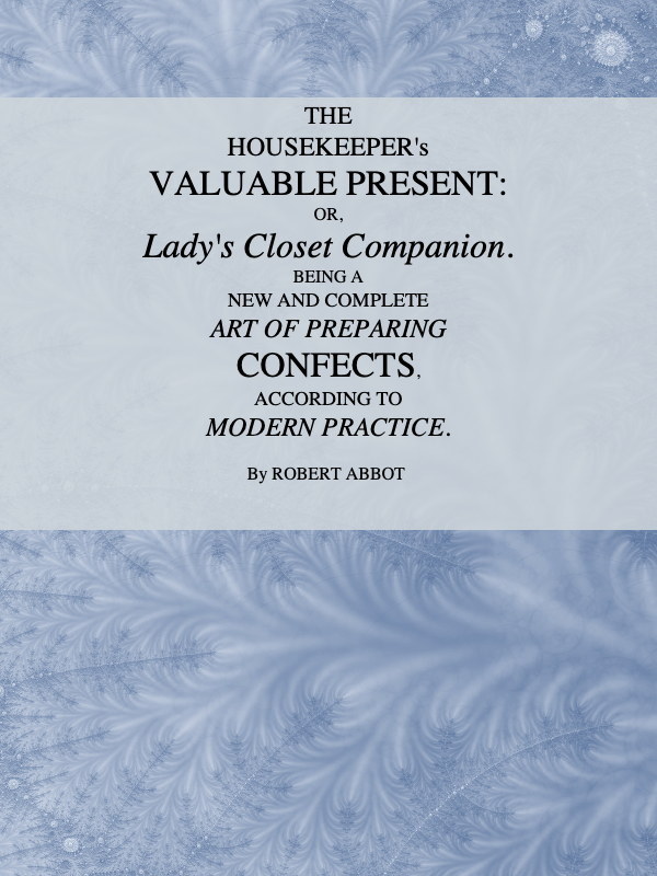 The Housekeeper's Valuable Present; Or, Lady's Closet Companion  Being a New and Complete Art of Preparing Confects, According to Modern Practice