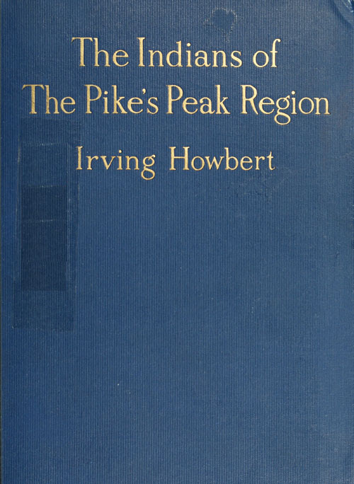 The Indians of the Pike's Peak Region  Including an Account of the Battle of Sand Creek, and of Occurrences in El Paso County, Colorado, during the War with the Cheyennes and Arapahoes, in 1864 and 1868