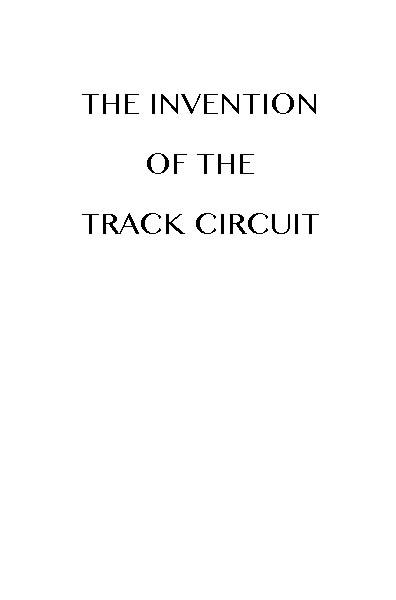 The Invention of the Track Circuit  The history of Dr. William Robinson's invention of the track circuit, the fundamental unit which made possible our present automatic block signaling and interlocking systems