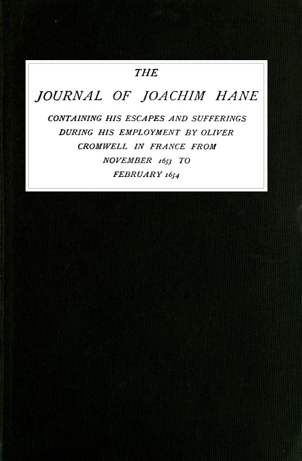 The Journal of Joachim Hane  containing his escapes and sufferings during his employment by Oliver Cromwell in France from November 1653 to February 1654