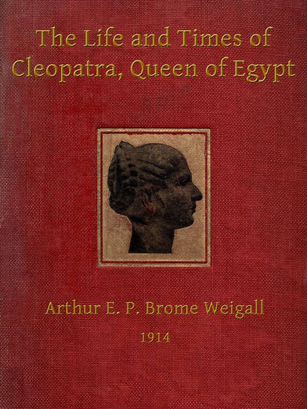 The Life and Times of Cleopatra, Queen of Egypt  A Study in the Origin of the Roman Empire