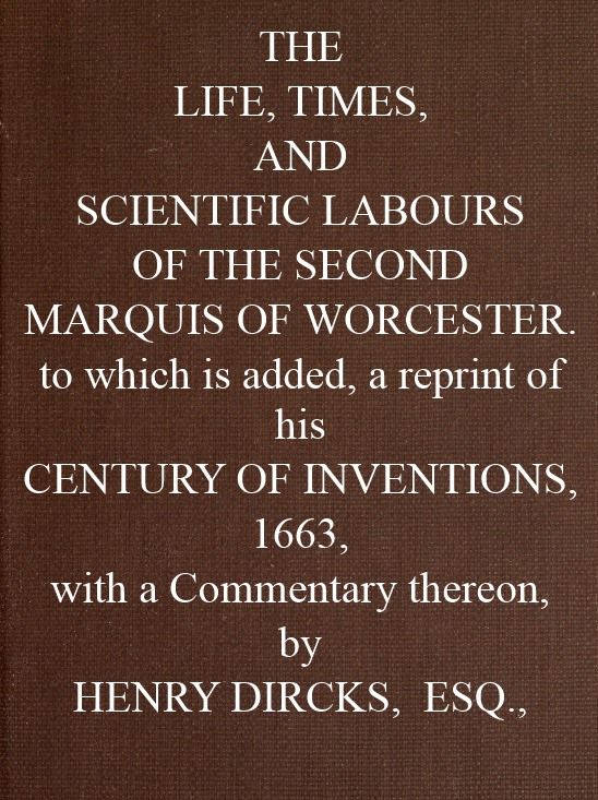 The Life, Times, and Scientific Labours of the Second Marquis of Worcester  To which is added a reprint of his Century of Inventions, 1663, with a Commentary thereon.