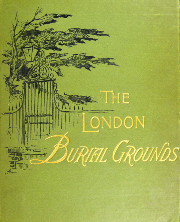 The London Burial Grounds  Notes on Their History from the Earliest Times to the Present Day
