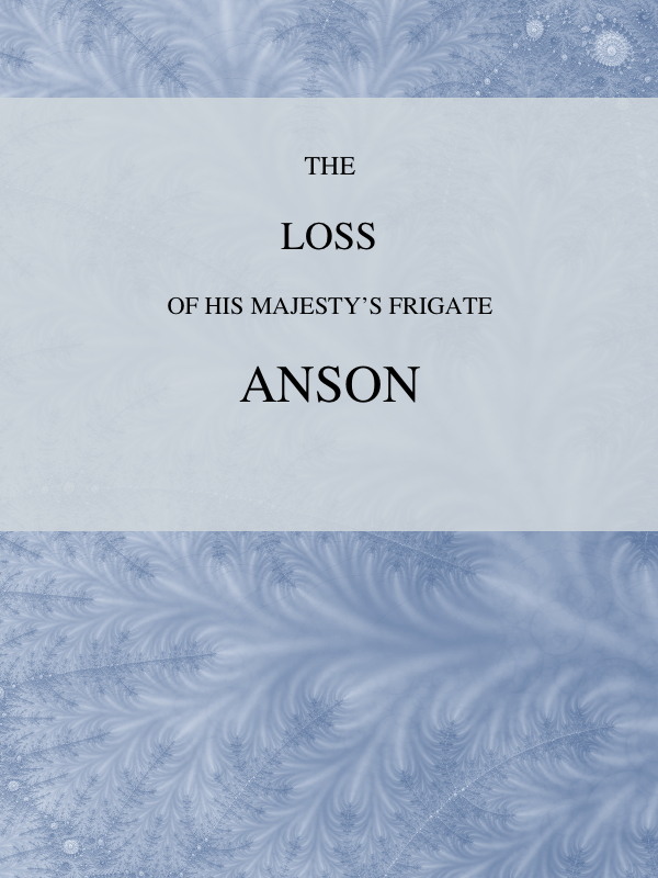 The Loss of His Majesty's Frigate Anson  Which was Wrecked within Three Miles of Helston, December 28, 1807 ... Also, an Authentic Narrative of the Loss of the Sidney, Which Ran upon a Dangerous Rock or Shoal, May 20, 1808