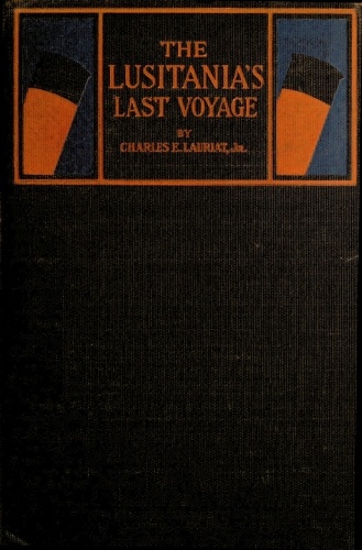 The Lusitania's Last Voyage  Being a narrative of the torpedoing and sinking of the R. M. S. Lusitania by a German submarine off the Irish coast, May 7, 1915