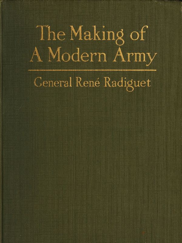 The Making of a Modern Army and its Operations in the Field  A study based on the experience of three years on the French front (1914-1917)