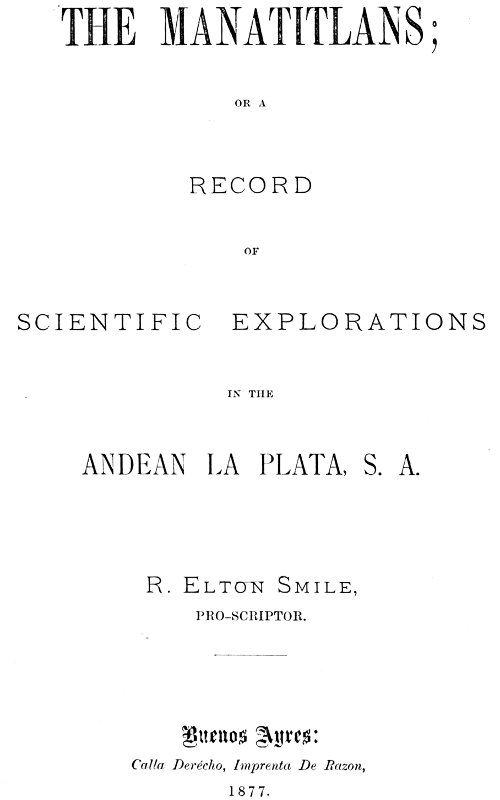 The Manatitlans  or, A record of recent scientific explorations in the Andean La Plata, S. A.