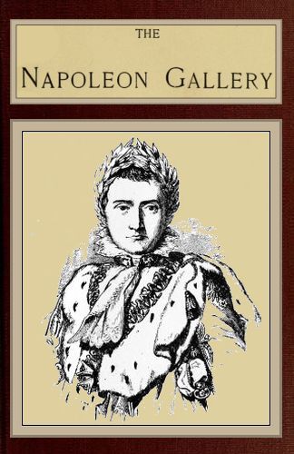 The Napoleon Gallery  or, Illustrations of the life and times of the emperor of France