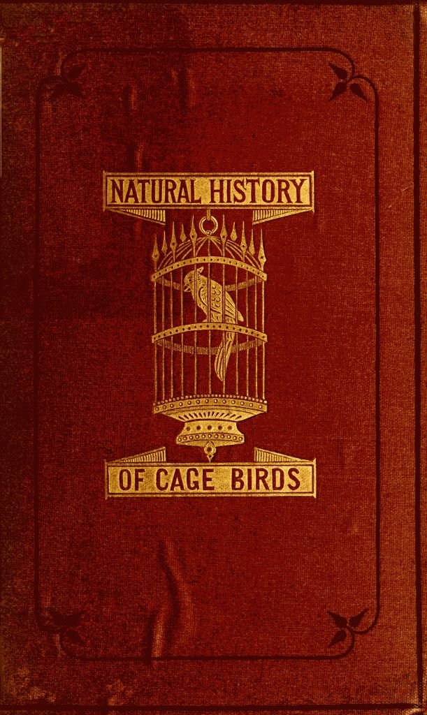 The Natural History of Cage Birds  Their Management, Habits, Food, Diseases, Treatment, Breeding, and the Methods of Catching Them.