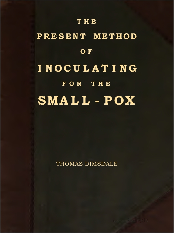 The Present Method of Inoculating for the Small-Pox  To which are added, some experiments, instituted with a view to discover the effects of a similar treatment in the natural small-pox