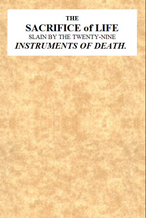 The Sacrifice of Life Slain by the Twenty-nine Instruments of Death  Being the Substance of a Sermon Preached on Sunday Morning, Nov. 28, 1813 at the Obelisk Chapel