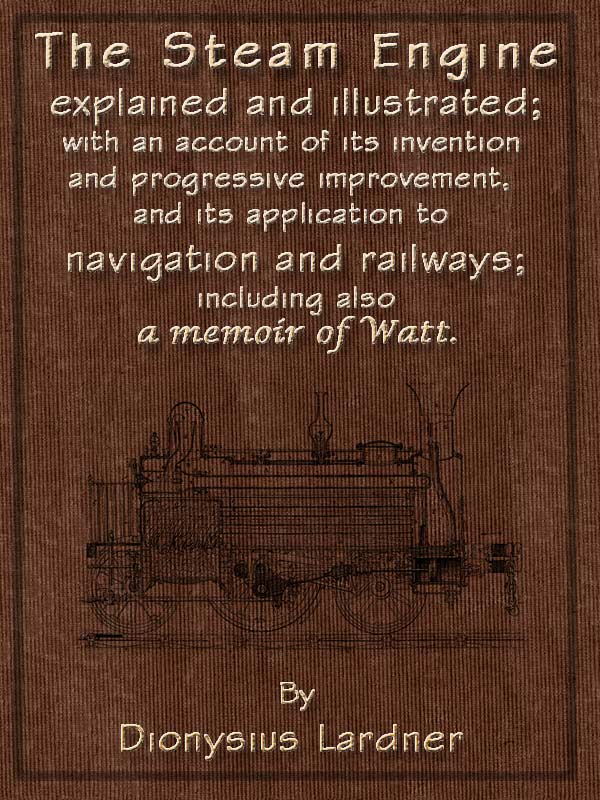 The Steam Engine Explained and Illustrated (Seventh Edition)  With an Account of Its Invention and Progressive Improvement, and Its Application to Navigation and Railways; Including Also a Memoir of Watt