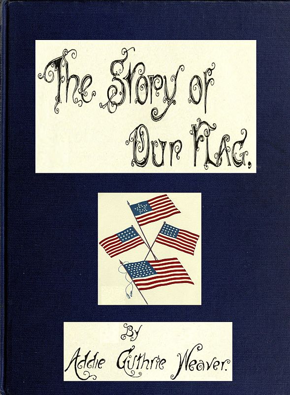 The Story of Our Flag, Colonial and National  With Historical Sketch of the Quakeress Betsy Ross