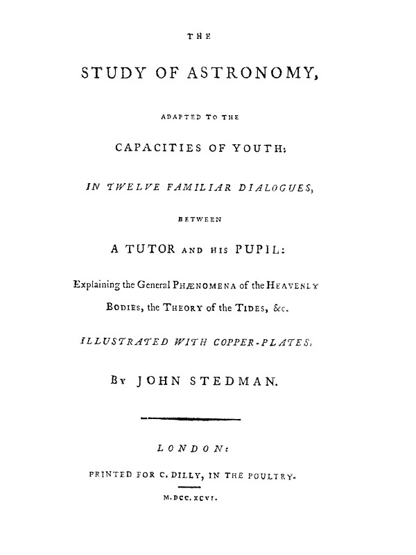 The Study of Astronomy, adapted to the capacities of youth  In twelve familiar dialogues, between a tutor and his pupil: explaining the general phænomena of the heavenly bodies, the theory of the tides, &c.