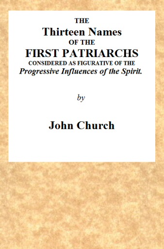 The Thirteen Names of the First Patriarchs, Considered as Figurative of the Progressive Influence of the Spirit.  Being the Substance of Two Sermons, Preached on Wednesday March 24, and April 3, 1811, at the Obelisk Chapel