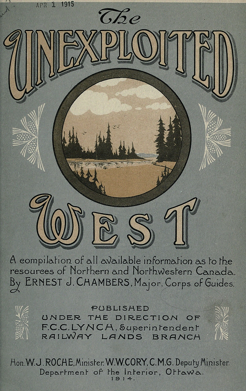 The Unexploited West  A Compilation of all of the authentic information available at the present time as to the Natural Resources of the Unexploited Regions of Northern Canada