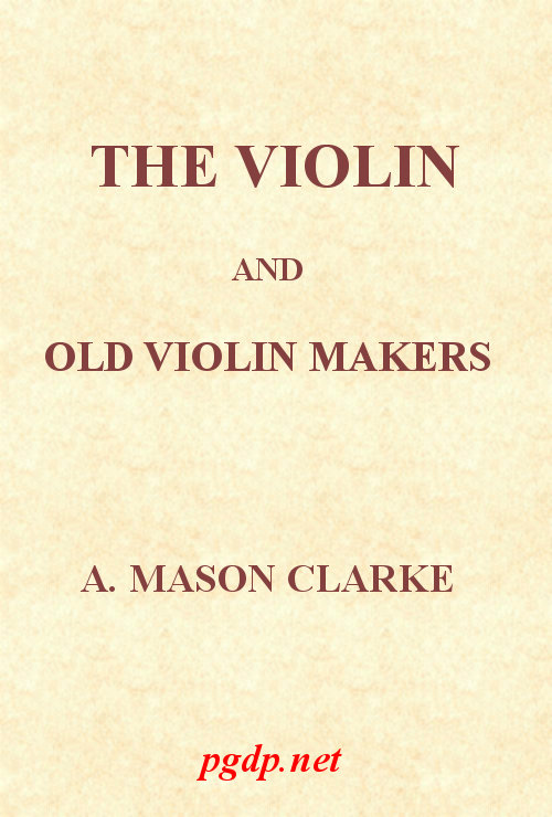 The Violin and Old Violin Makers  Being a Historical & Biographical Account of the Violin, with Facsimiles of Labels of the Old Makers