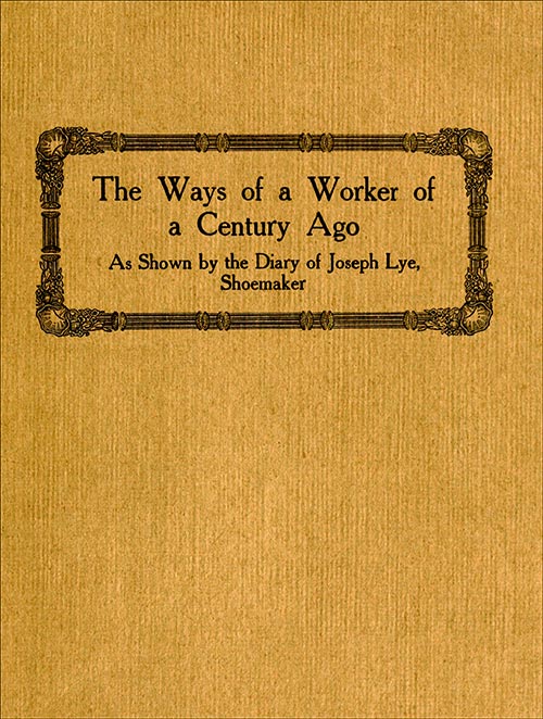 The Ways of a Worker of a Century Ago  as Shown by the Diary of Joseph Lye, Shoemaker