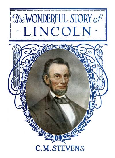 The Wonderful Story of Lincoln  And the Meaning of His Life for the Youth and Patriotism of America
