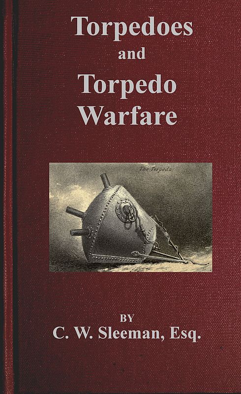 Torpedoes and Torpedo Warfare  Containing a Complete and Concise Account of the Rise and Progress of Submarine Warfare