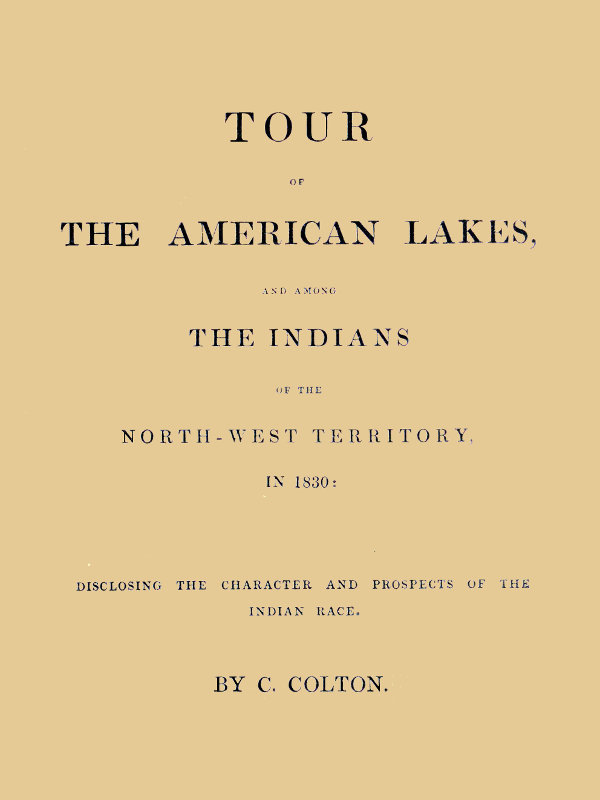 Tour of the American Lakes, and Among the Indians of the North-West Territory, in 1830, Volume 1 (of 2)  Disclosing the Character and Prospects of the Indian Race