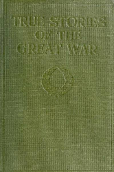True Stories of the Great War, Volume 1 (of 6)  Tales of Adventure--Heroic Deeds--Exploits Told by the Soldiers, Officers, Nurses, Diplomats, Eye Witnesses