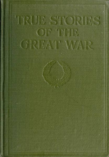 True Stories of the Great War, Volume 2 (of 6)  Tales of Adventure--Heroic Deeds--Exploits Told by the Soldiers, Officers, Nurses, Diplomats, Eye Witnesses