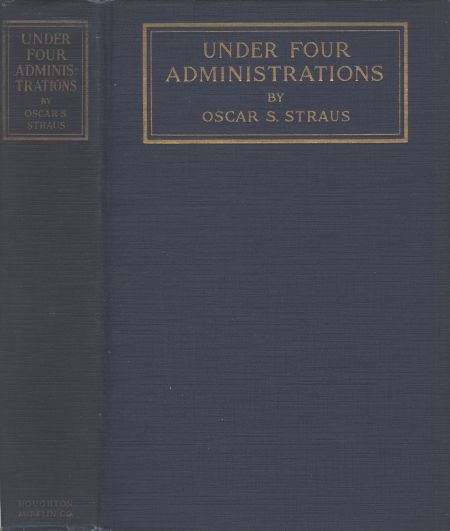 Under Four Administrations, from Cleveland to Taft  Recollections of Oscar S. Straus ...