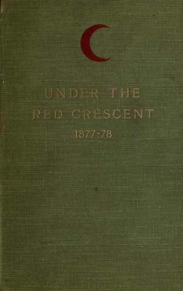 Under the Red Crescent  Adventures of an English Surgeon with the Turkish Army at Plevna and Erzeroum 1877-1878
