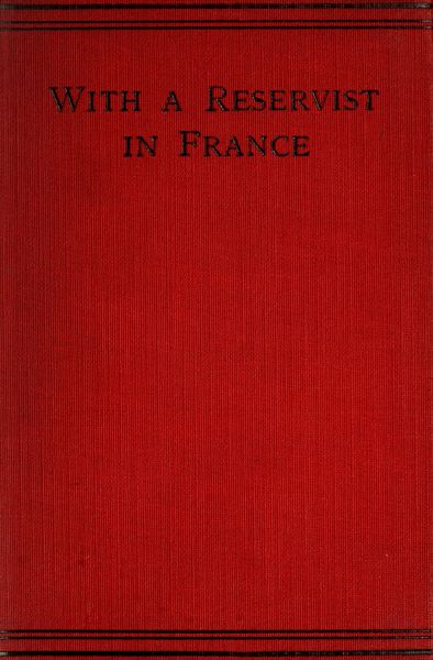 With a Reservist in France  A Personal Account of All the Engagements in Which the 1st Division 1st Corps Took Part, viz.: Mons (Including the Retirement), the Marne, the Aisne, First Battle of Ypres, Neuve Chapelle, Festubert, and Loos