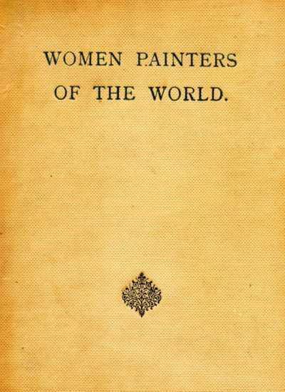 Women Painters of the World  From the Time of Caterina Vigri, 1413-1463, to Rosa Bonheur and the Present Day